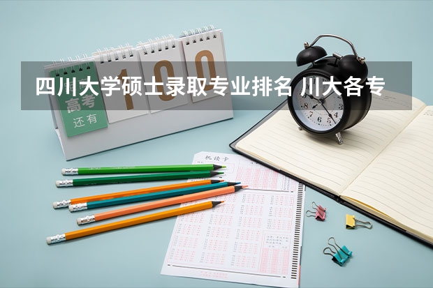 四川大学硕士录取专业排名 川大各专业录取线2023年