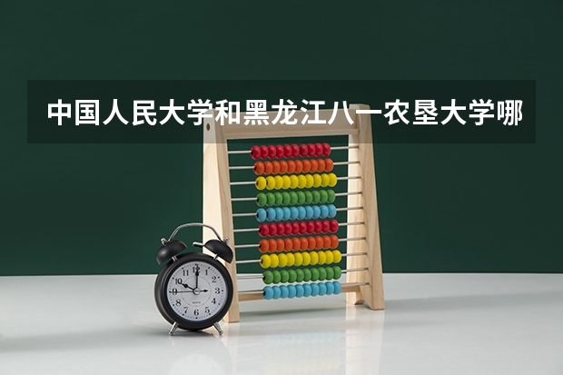 中国人民大学和黑龙江八一农垦大学哪个更好 历年录取分数线对比