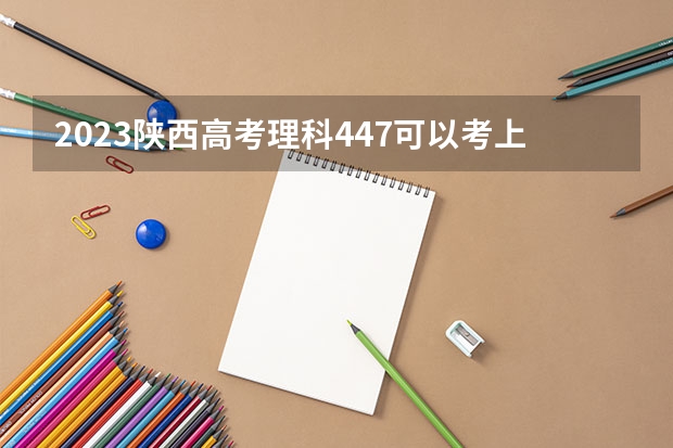 2023陕西高考理科447可以考上什么大学