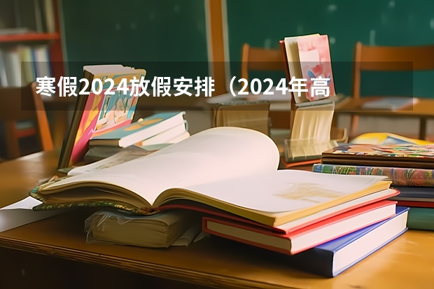 寒假2024放假安排（2024年高考分数线）