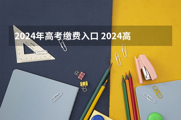 2024年高考缴费入口 2024高考报名缴费时间