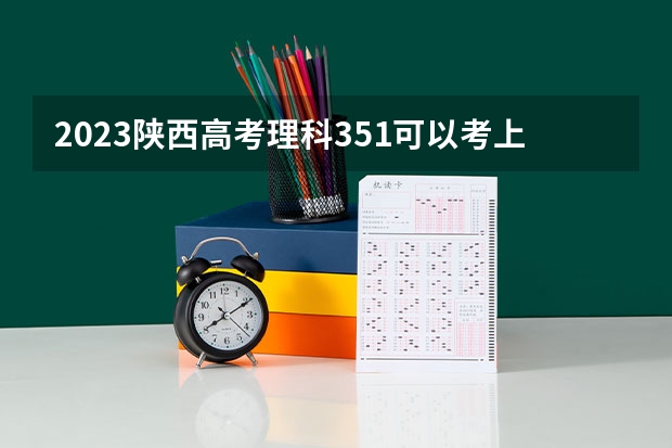 2023陕西高考理科351可以考上什么大学