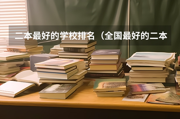 二本最好的学校排名（全国最好的二本大学排名）