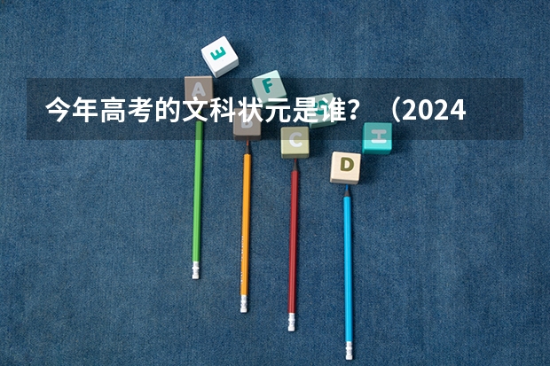 今年高考的文科状元是谁?(2024年高考状元)