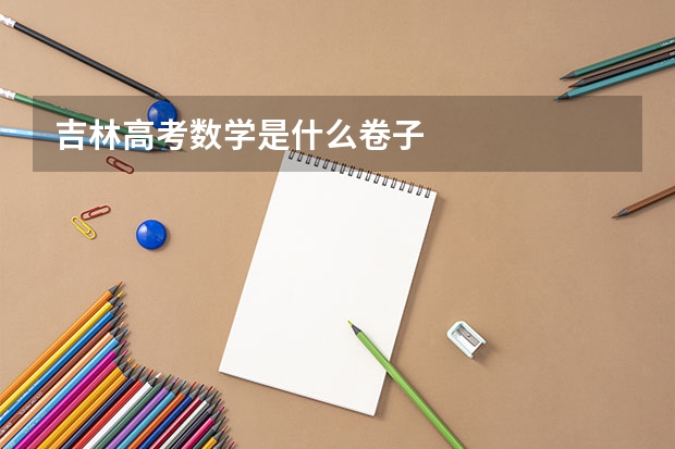 吉林高考数学是什么卷子