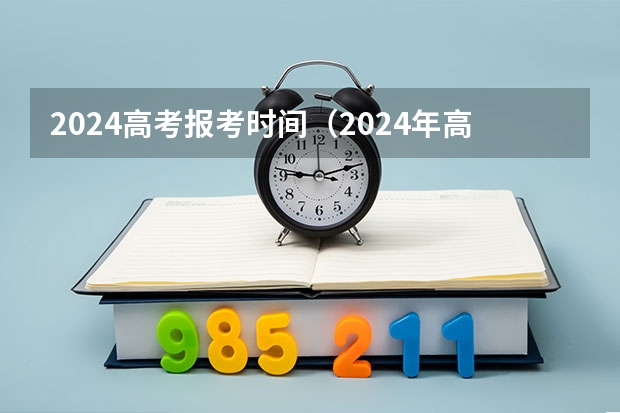 2024高考报考时间（2024年高考时间倒计时）