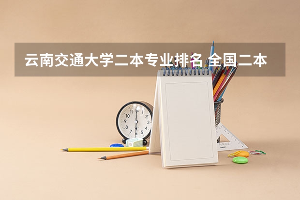 云南交通大学二本专业排名 全国二本大学排名榜
