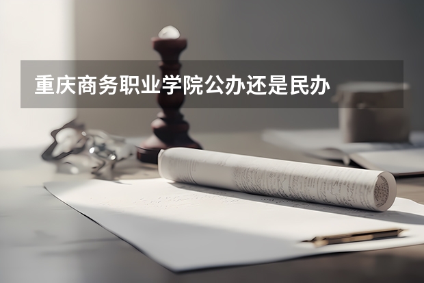 重庆商务职业学院公办还是民办