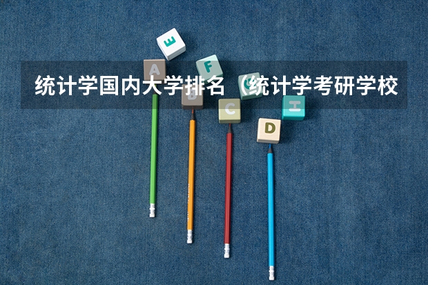 统计学国内大学排名（统计学考研学校排名是怎样的？）