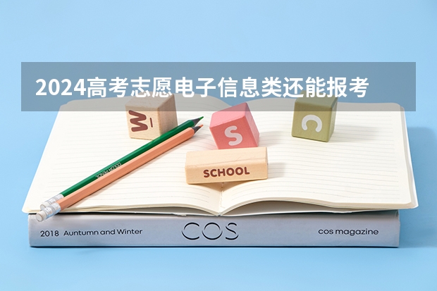 2024高考志愿电子信息类还能报考吗