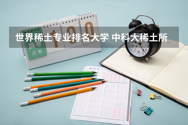 世界稀土专业排名大学 中科大稀土所好就业吗