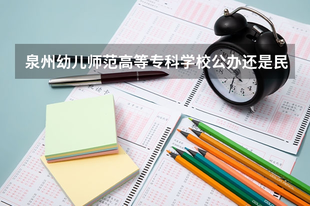 泉州幼儿师范高等专科学校公办还是民办