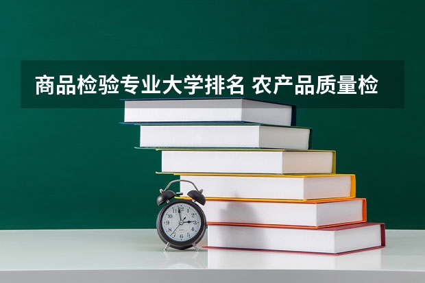 商品检验专业大学排名 农产品质量检测专业介绍