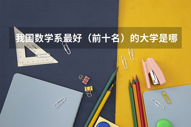 我国数学系最好(前十名)的大学是哪几所? 全国大学数学系最新排名