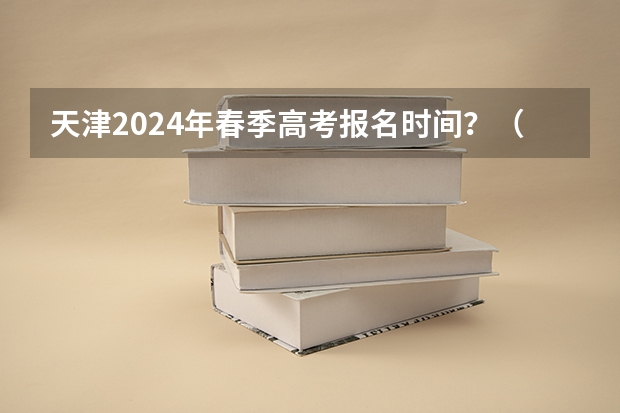 天津2024年春季高考报名时间？（请问：2024年普通高校招生统一考试报名时间为）