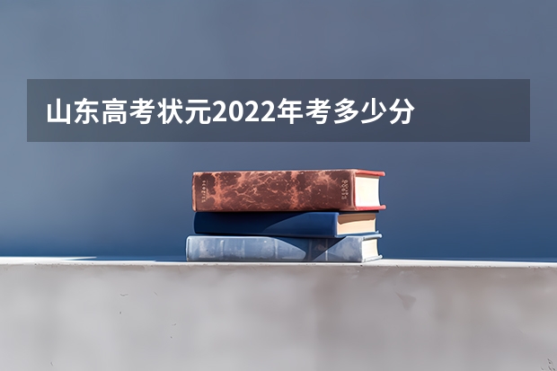 山东高考状元2022年考多少分