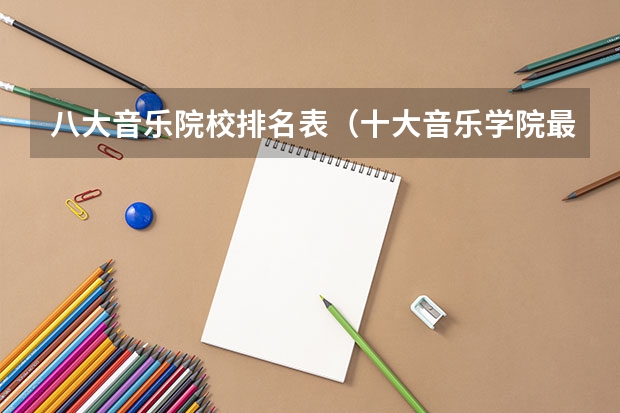 八大音乐院校排名表（十大音乐学院最新排名）