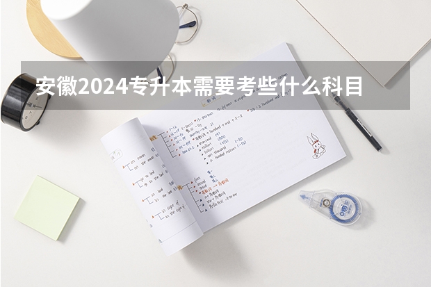 安徽2024专升本需要考些什么科目？