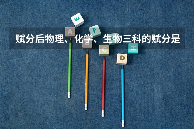 赋分后物理、化学、生物三科的赋分是多少？