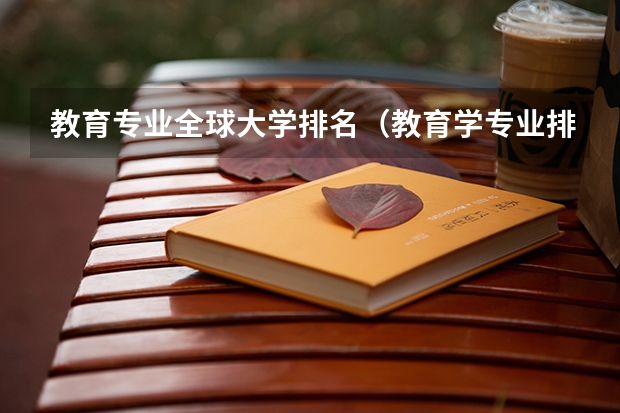 教育专业全球大学排名（教育学专业排名）