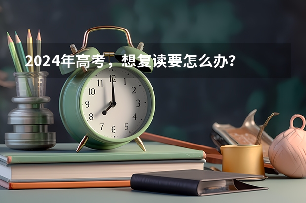 2024年高考，想复读要怎么办？