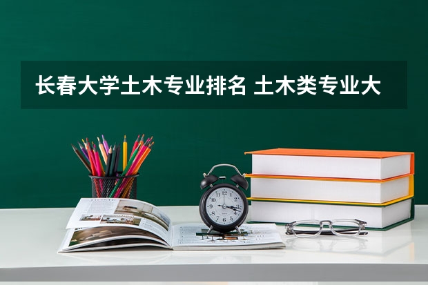 长春大学土木专业排名 土木类专业大学排名