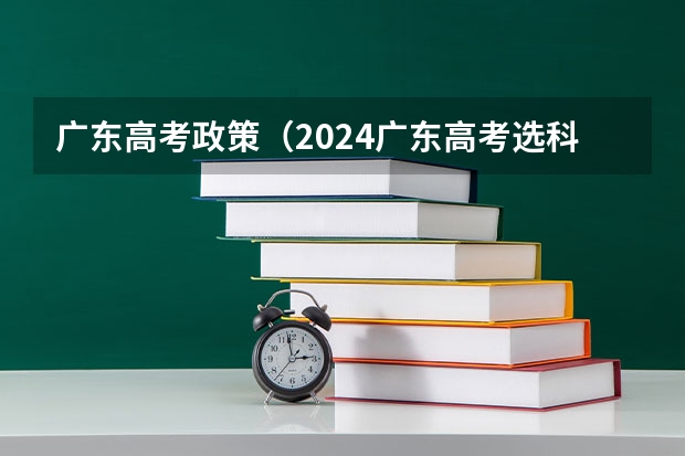 广东高考政策（2024广东高考选科要求）