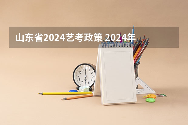 山东省2024艺考政策 2024年编导艺考生新政策