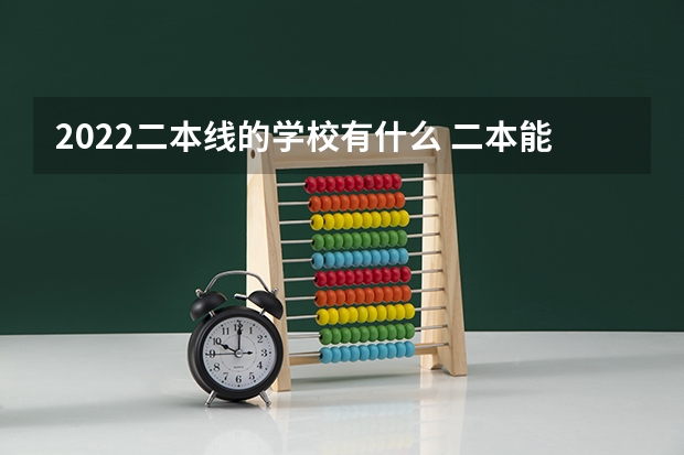 2022二本线的学校有什么 二本能上哪些学校