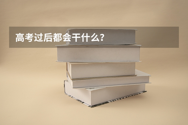 高考过后都会干什么？