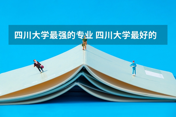 四川大学最强的专业 四川大学最好的专业排名？