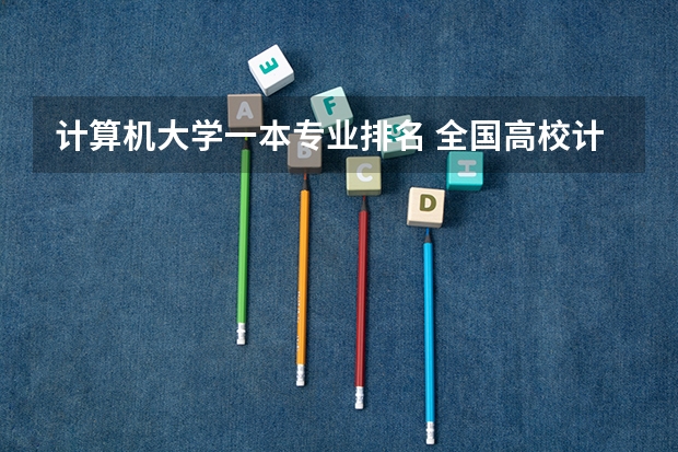 计算机大学一本专业排名 全国高校计算机专业排名