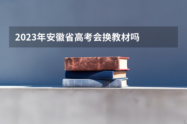 2023年安徽省高考会换教材吗