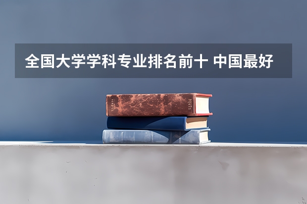 全国大学学科专业排名前十 中国最好学科排名