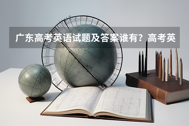 广东高考英语试题及答案谁有？高考英语如何提高分数？去新东方报个课靠谱吗？