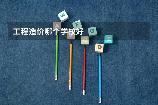 工程造价哪个学校好