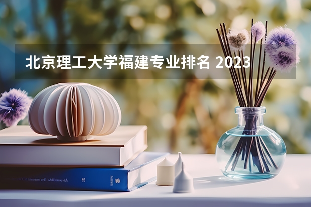 北京理工大学福建专业排名 2023职业技术教育学专业大学排名一览表