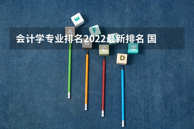 会计学专业排名2022最新排名 国内会计专业大学排名