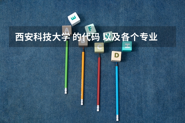西安科技大学 的代码 以及各个专业的代码（全国植发有名的医院）