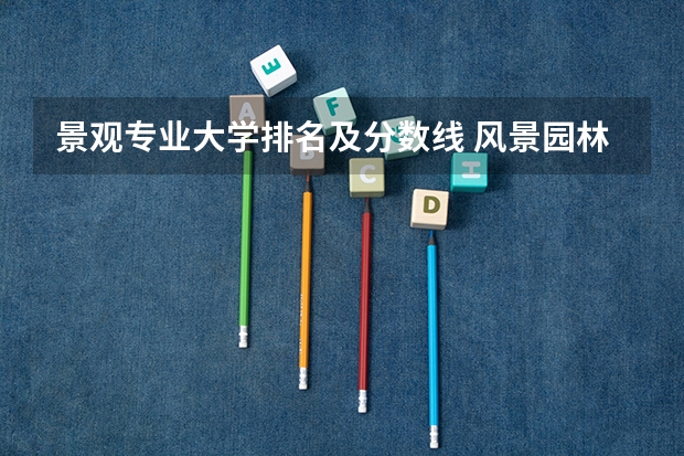 景观专业大学排名及分数线 风景园林专业课程
