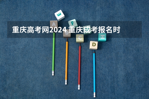 重庆高考网2024 重庆成考报名时间2024具体时间 几月几号报考？