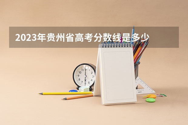 2023年贵州省高考分数线是多少