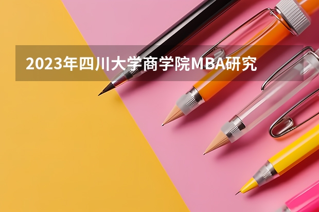 2023年四川大学商学院MBA研究生报考条件 四川大学商学院民营金融企业家高级研修班报名条件