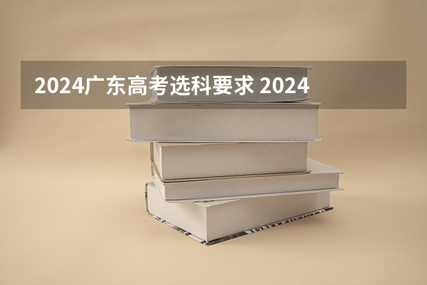 2024广东高考选科要求 2024年高考选科政策