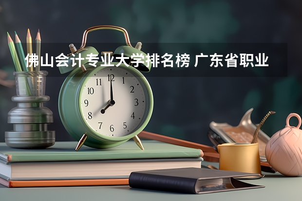 佛山会计专业大学排名榜 广东省职业学校排名前十