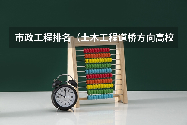 市政工程排名（土木工程道桥方向高校排名）