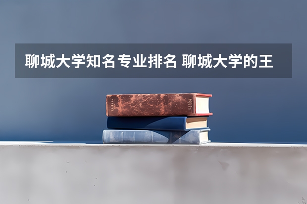 聊城大学知名专业排名 聊城大学的王牌专业