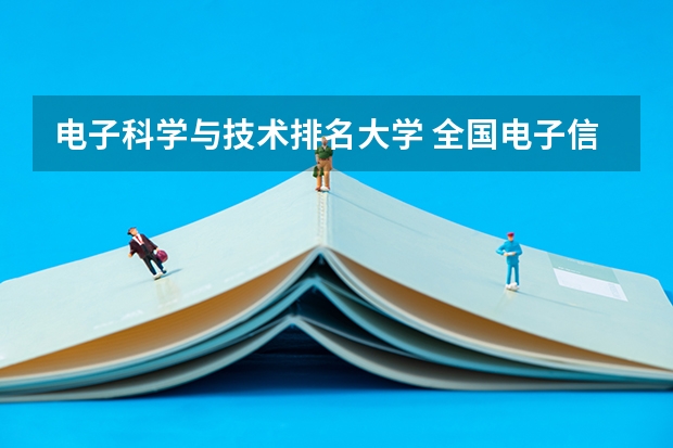 电子科学与技术排名大学 全国电子信息专业大学排名