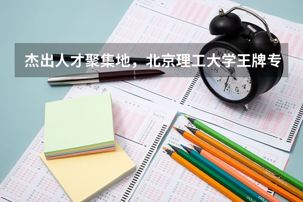 杰出人才聚集地，北京理工大学王牌专业有哪些？