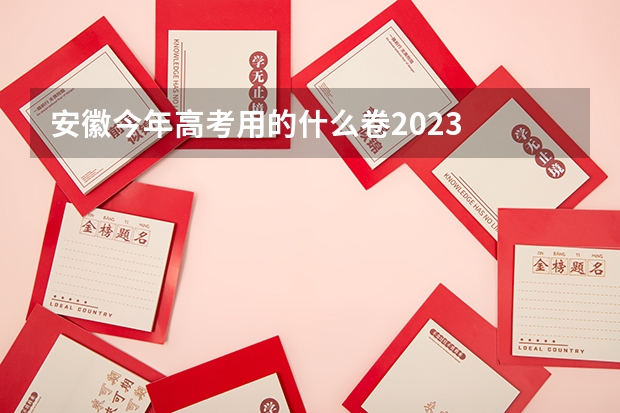 安徽今年高考用的什么卷2023